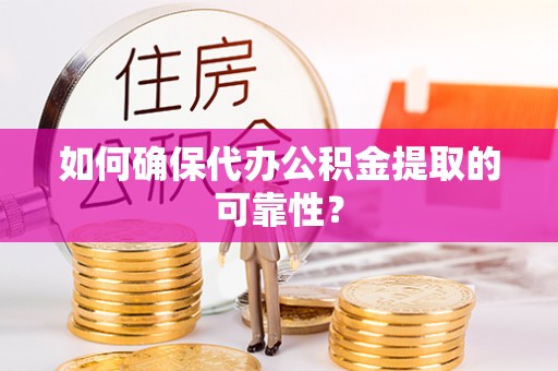 临邑如何确保代办公积金提取的可靠性？