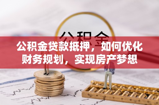 临邑公积金贷款抵押，如何优化财务规划，实现房产梦想