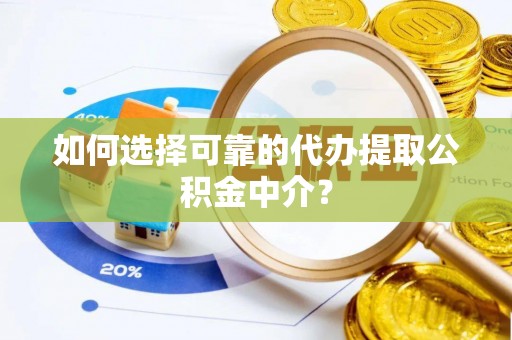临邑如何选择可靠的代办提取公积金中介？
