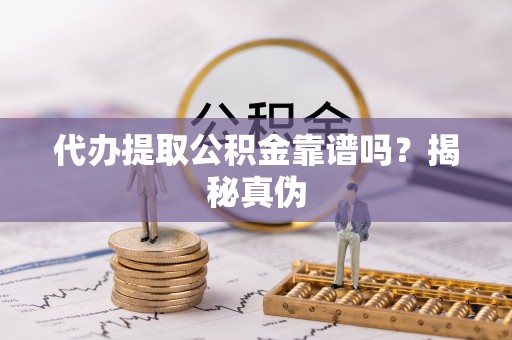 临邑代办提取公积金靠谱吗？揭秘真伪