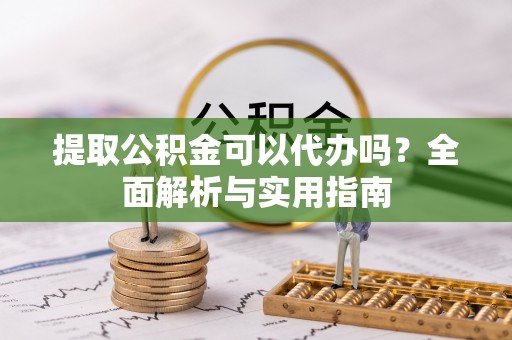 临邑提取公积金可以代办吗？全面解析与实用指南