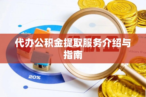 临邑代办公积金提取服务介绍与指南