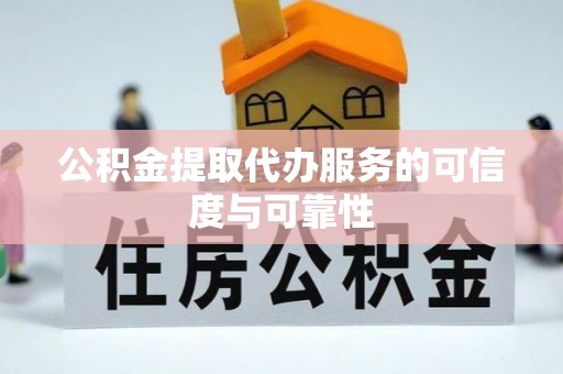 临邑公积金提取代办服务的可信度与可靠性