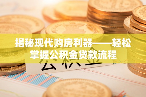 临邑揭秘现代购房利器——轻松掌握公积金贷款流程