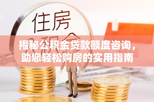 临邑揭秘公积金贷款额度咨询，助您轻松购房的实用指南