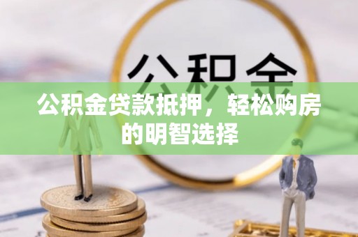 临邑公积金贷款抵押，轻松购房的明智选择