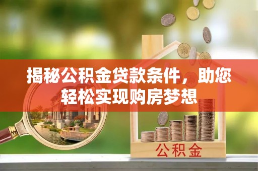 临邑揭秘公积金贷款条件，助您轻松实现购房梦想