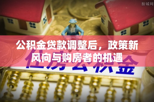 临邑公积金贷款调整后，政策新风向与购房者的机遇