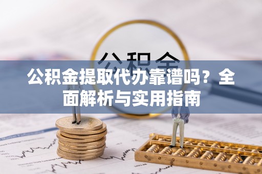 临邑公积金提取代办靠谱吗？全面解析与实用指南