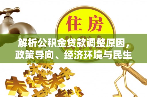 临邑解析公积金贷款调整原因，政策导向、经济环境与民生需求的多重考量
