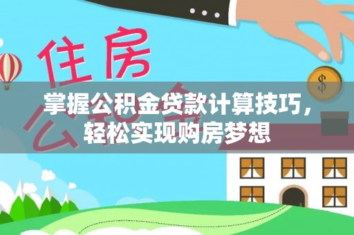 临邑掌握公积金贷款计算技巧，轻松实现购房梦想