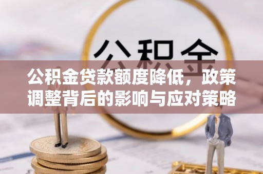 临邑公积金贷款额度降低，政策调整背后的影响与应对策略