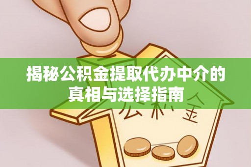 临邑揭秘公积金提取代办中介的真相与选择指南