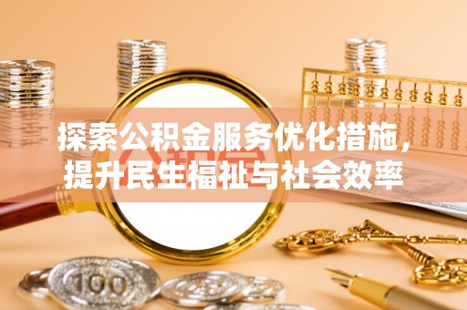 临邑探索公积金服务优化措施，提升民生福祉与社会效率