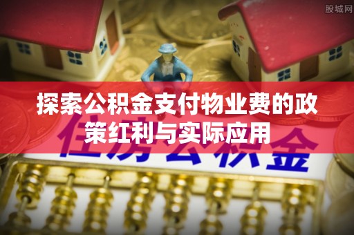 临邑探索公积金支付物业费的政策红利与实际应用