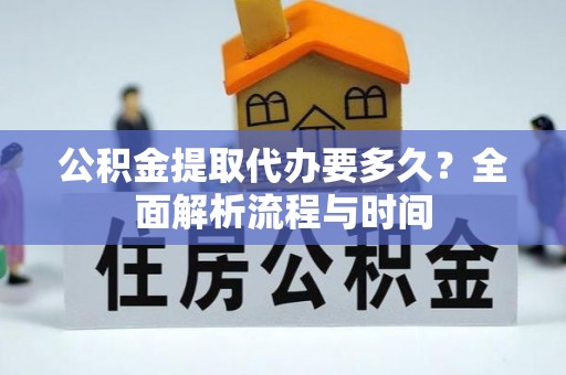 临邑公积金提取代办要多久？全面解析流程与时间
